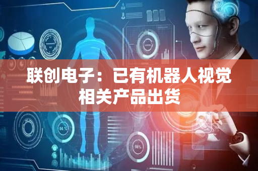 联创电子：已有机器人视觉相关产品出货