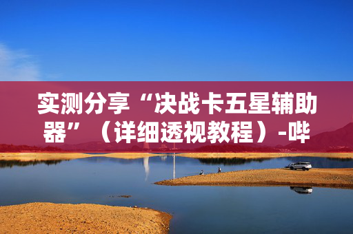 实测分享“决战卡五星辅助器”（详细透视教程）-哔哩哔哩