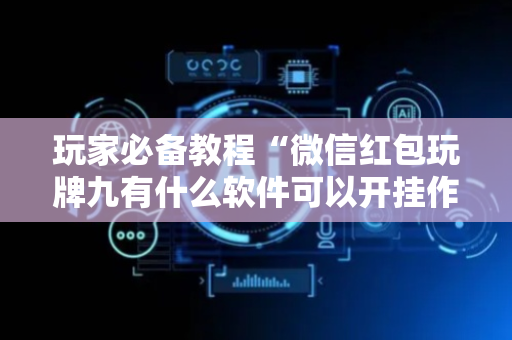 玩家必备教程“微信红包玩牌九有什么软件可以开挂作弊”（详细透视教程）-哔哩哔哩