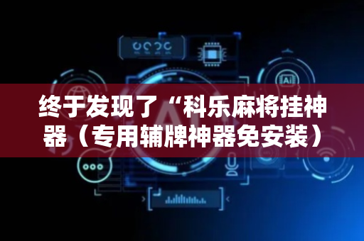 终于发现了“科乐麻将挂神器（专用辅牌神器免安装）