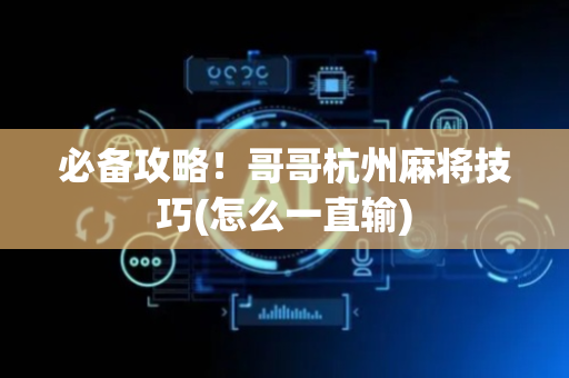 必备攻略！哥哥杭州麻将技巧(怎么一直输)
