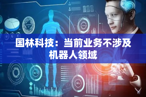 国林科技：当前业务不涉及机器人领域