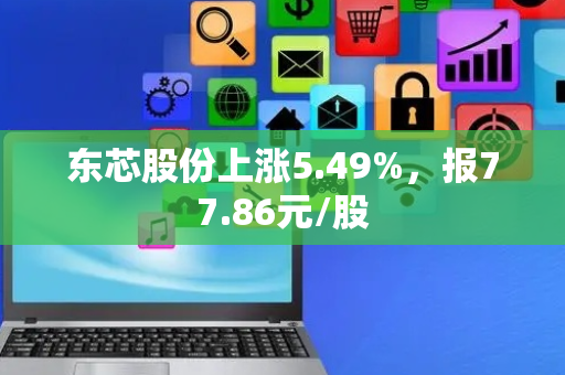 东芯股份上涨5.49%，报77.86元/股