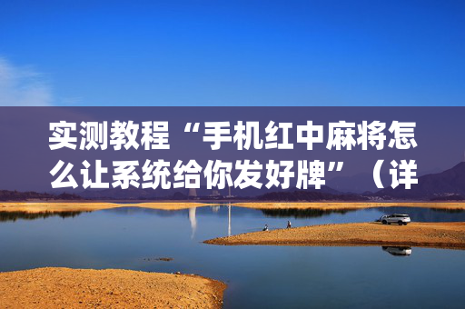 实测教程“手机红中麻将怎么让系统给你发好牌”（详细透视教程）-哔哩哔哩