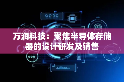 万润科技：聚焦半导体存储器的设计研发及销售