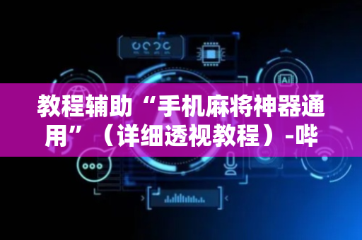 教程辅助“手机麻将神器通用”（详细透视教程）-哔哩哔哩
