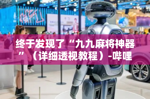 终于发现了“九九麻将神器”（详细透视教程）-哔哩哔哩