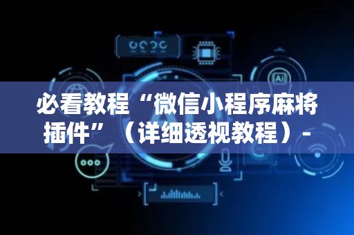 必看教程“微信小程序麻将插件”（详细透视教程）-哔哩哔哩