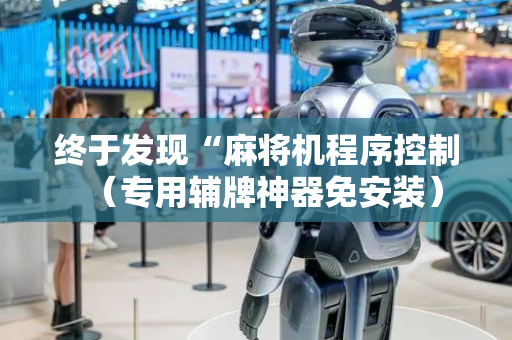 终于发现“麻将机程序控制（专用辅牌神器免安装）