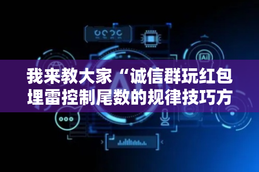 我来教大家“诚信群玩红包埋雷控制尾数的规律技巧方法”（详细透视教程）-哔哩哔哩