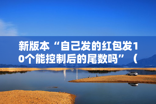 新版本“自己发的红包发10个能控制后的尾数吗”（详细透视教程）-哔哩哔哩