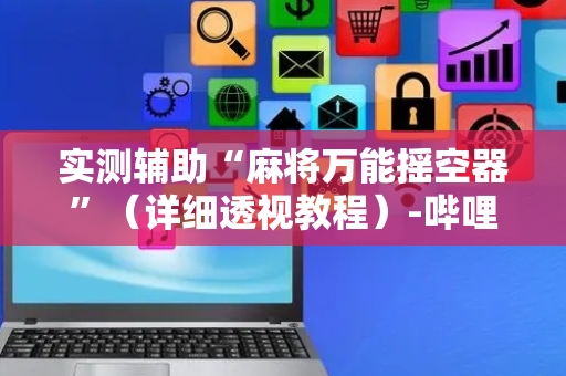 实测辅助“麻将万能摇空器”（详细透视教程）-哔哩哔哩