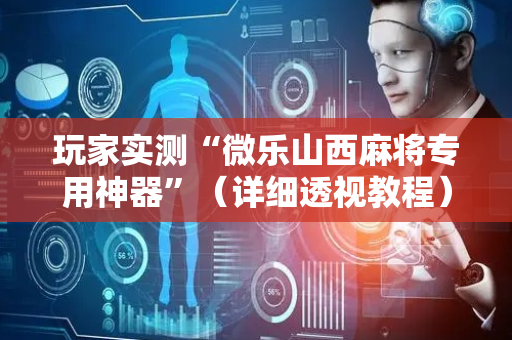 玩家实测“微乐山西麻将专用神器”（详细透视教程）-哔哩哔哩