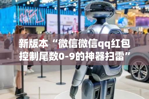 新版本“微信微信qq红包控制尾数0-9的神器扫雷”（详细透视教程）-哔哩哔哩