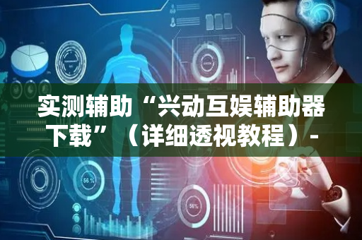 实测辅助“兴动互娱辅助器下载”（详细透视教程）-哔哩哔哩