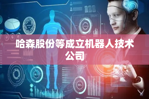 哈森股份等成立机器人技术公司