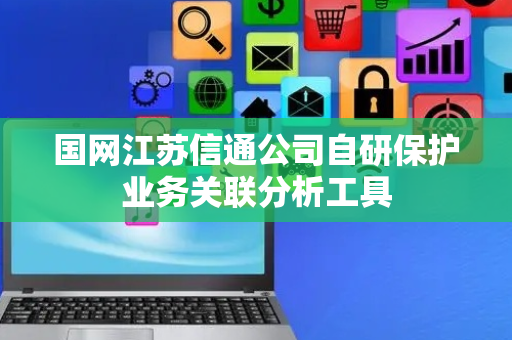 国网江苏信通公司自研保护业务关联分析工具