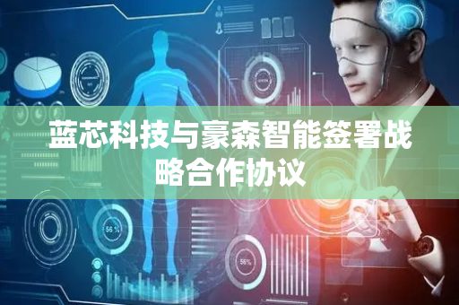 蓝芯科技与豪森智能签署战略合作协议
