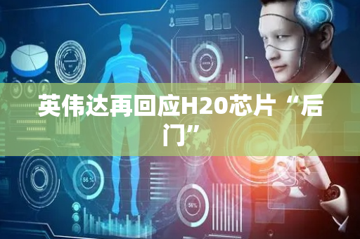 英伟达再回应H20芯片“后门”