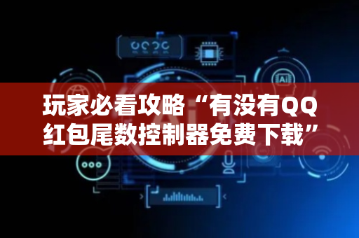 玩家必看攻略“有没有QQ红包尾数控制器免费下载”（详细透视教程）-哔哩哔哩