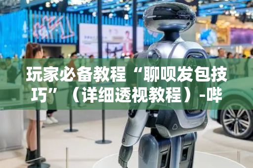 玩家必备教程“聊呗发包技巧”（详细透视教程）-哔哩哔哩