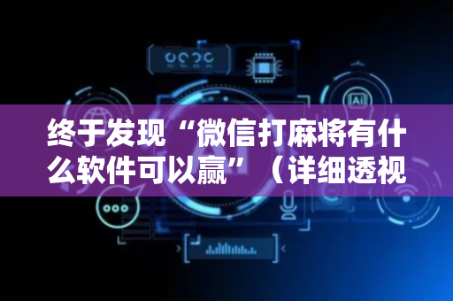 终于发现“微信打麻将有什么软件可以赢”（详细透视教程）-哔哩哔哩