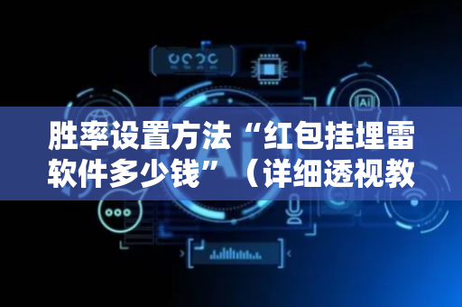 胜率设置方法“红包挂埋雷软件多少钱”（详细透视教程）-哔哩哔哩