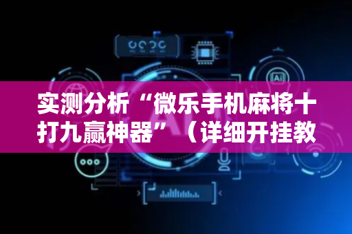 实测分析“微乐手机麻将十打九赢神器”（详细开挂教程）-哔哩哔哩