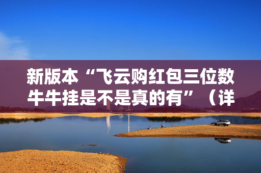 新版本“飞云购红包三位数牛牛挂是不是真的有”（详细透视教程）-哔哩哔哩