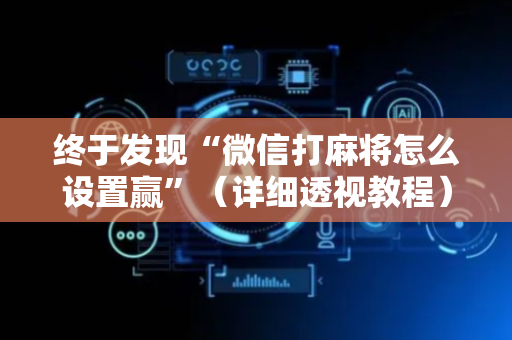 终于发现“微信打麻将怎么设置赢”（详细透视教程）-哔哩哔哩