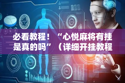必看教程！“心悦麻将有挂是真的吗”（详细开挂教程）-哔哩哔哩