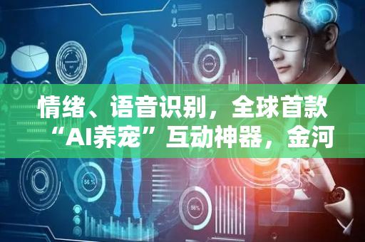情绪、语音识别，全球首款“AI养宠”互动神器，金河生物深挖万亿萌宠市场