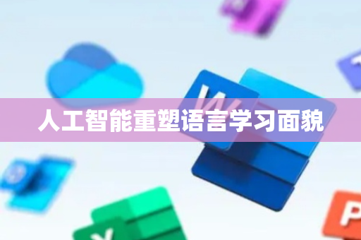 人工智能重塑语言学习面貌