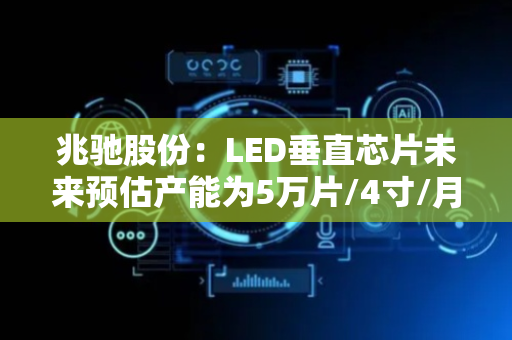 兆驰股份：LED垂直芯片未来预估产能为5万片/4寸/月