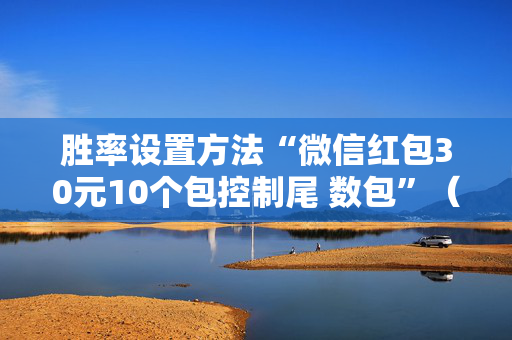 胜率设置方法“微信红包30元10个包控制尾 数包”（详细透视教程）-哔哩哔哩