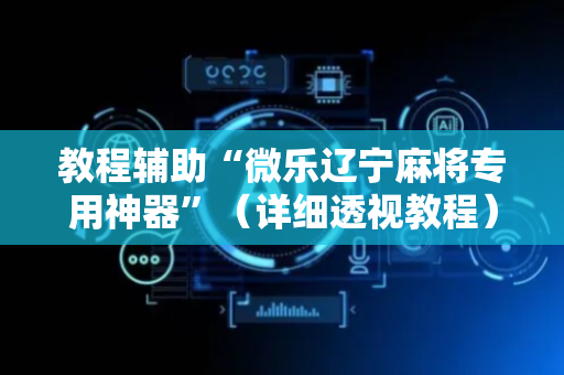 教程辅助“微乐辽宁麻将专用神器”（详细透视教程）-哔哩哔哩