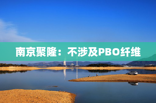 南京聚隆：不涉及PBO纤维