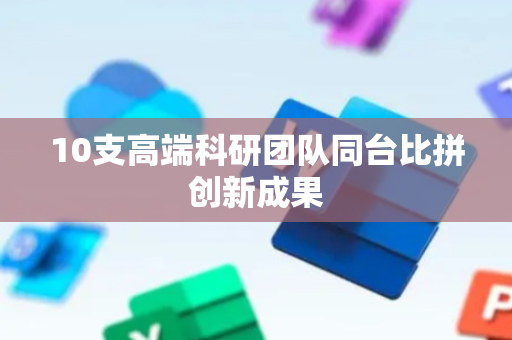 10支高端科研团队同台比拼创新成果