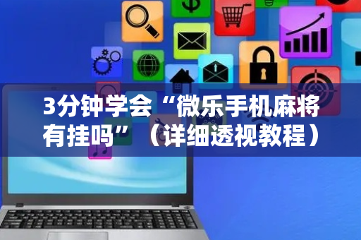 3分钟学会“微乐手机麻将有挂吗”（详细透视教程）-哔哩哔哩