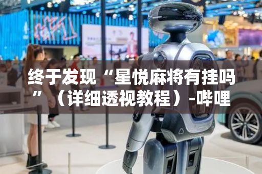 终于发现“星悦麻将有挂吗”（详细透视教程）-哔哩哔哩
