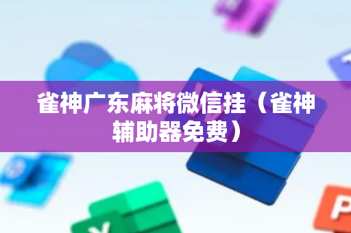 雀神广东麻将微信挂（雀神辅助器免费）