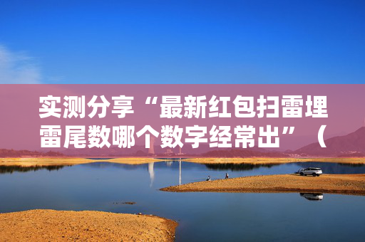 实测分享“最新红包扫雷埋雷尾数哪个数字经常出”（详细透视教程）-哔哩哔哩