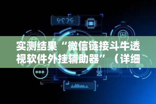实测结果“微信链接斗牛透视软件外挂辅助器”（详细透视教程）-哔哩哔哩