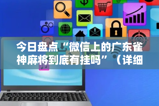 今日盘点“微信上的广东雀神麻将到底有挂吗”（详细开挂教程）-哔哩哔哩