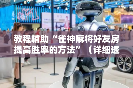 教程辅助“雀神麻将好友房提高胜率的方法”（详细透视教程）-哔哩哔哩