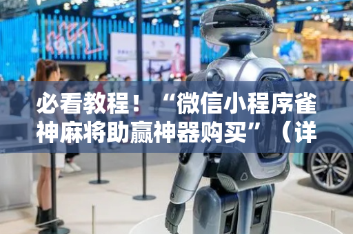 必看教程！“微信小程序雀神麻将助赢神器购买”（详细开挂教程）-哔哩哔哩