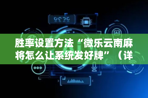 胜率设置方法“微乐云南麻将怎么让系统发好牌”（详细透视教程）-哔哩哔哩