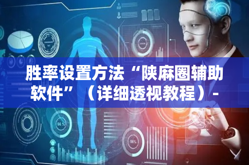 胜率设置方法“陕麻圈辅助软件”（详细透视教程）-哔哩哔哩