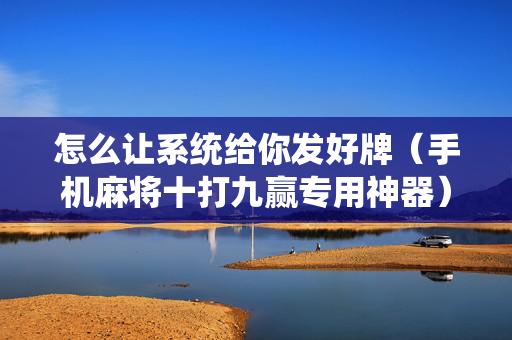 怎么让系统给你发好牌（手机麻将十打九赢专用神器）