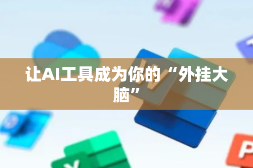 让AI工具成为你的“外挂大脑”